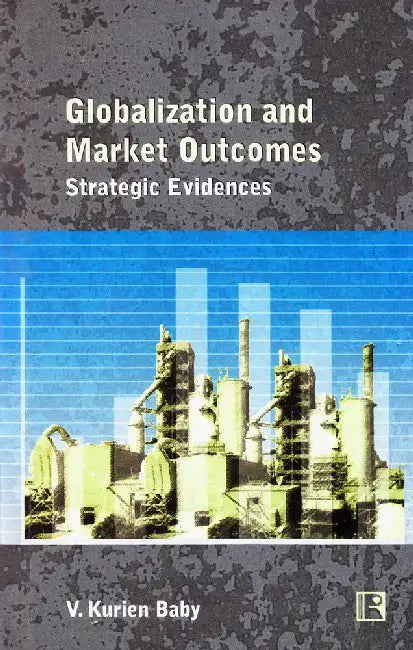 Globalization And Market Outcomes: Strategic Evidences by V. Kurien Baby