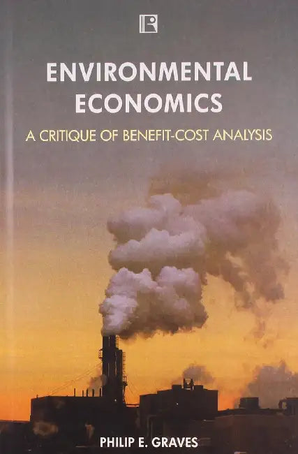 Environmental Economics: A Critique Of Benefit-Cost Analysis by Philip E. Graves