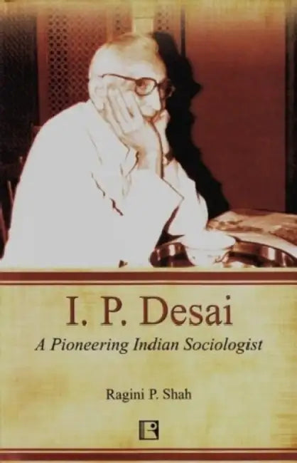 I. P. Desai: A Pioneering Indian Sociologist by Ragini P. Shah