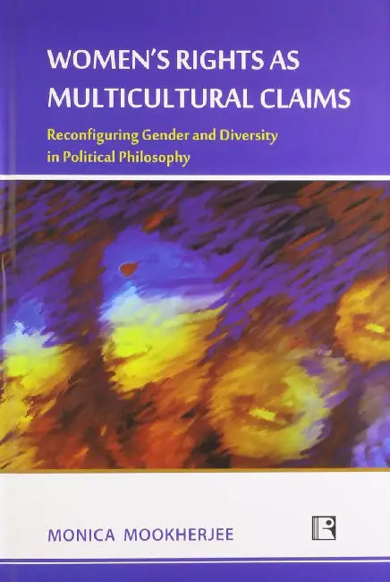 Women's Rights As Multicultural Claims: Reconfiguring Gender And Diversity In Political Philosophy by Monica Mookherjee