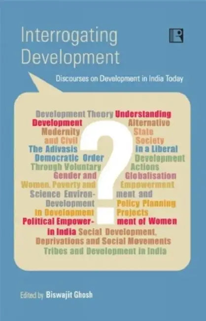 Interrogating Development: Discourses On Development In India Today by Biswajit Ghosh
