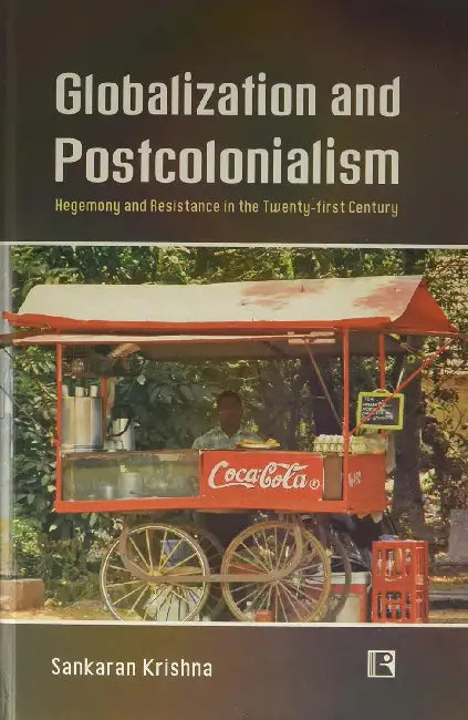 Globalization And Postcolonialism: Hegemony And Resistance In The Twenty-First Century by Sankaran Krishna