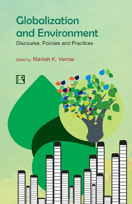Globalization And Environment: Discourse, Policies And Practices  by Manish K. Verma