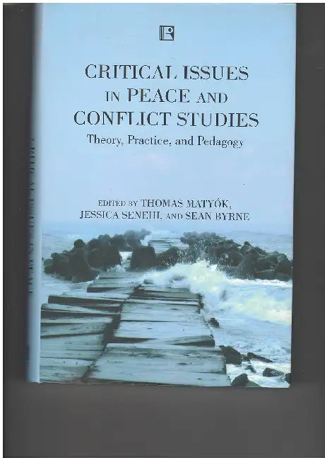 Critical Issues In Peace And Conflict Studies: Theory, Practice, And Pedagogy by Thomas Matyok