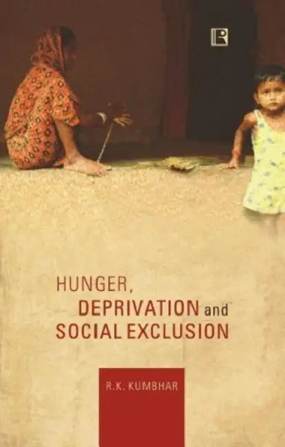 Hunger, Deprivation And Social Exclusion: A Political Economy Perspective by R.K. Kumbhar