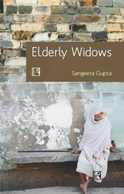 Elderly Widows: Socio-Economic And Demographic Study In Jharkhand by Sangeeta Gupta