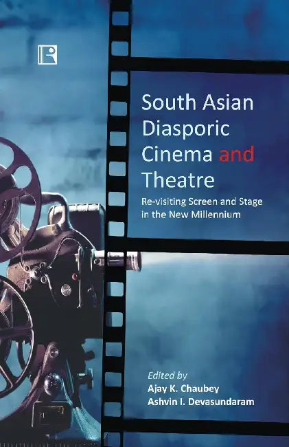 South Asian Diasporic Cinema And Theatre: Re-Visiting Screen And Stage In The New Millennium by Ajay K. Chaubey