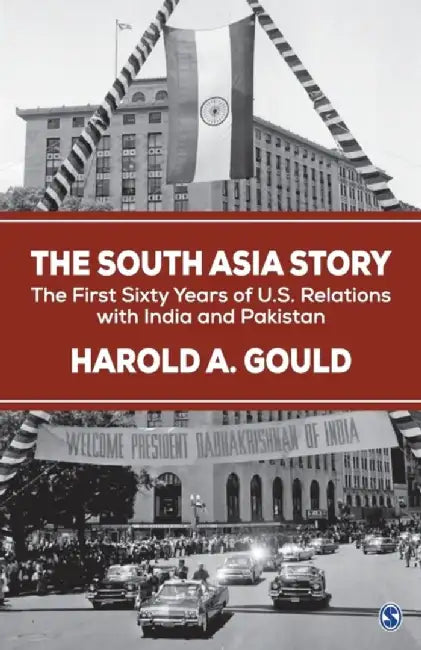 The South Asia Story: The First Sixty Years of US Relations with India and Pakistan by Harold A. Gould