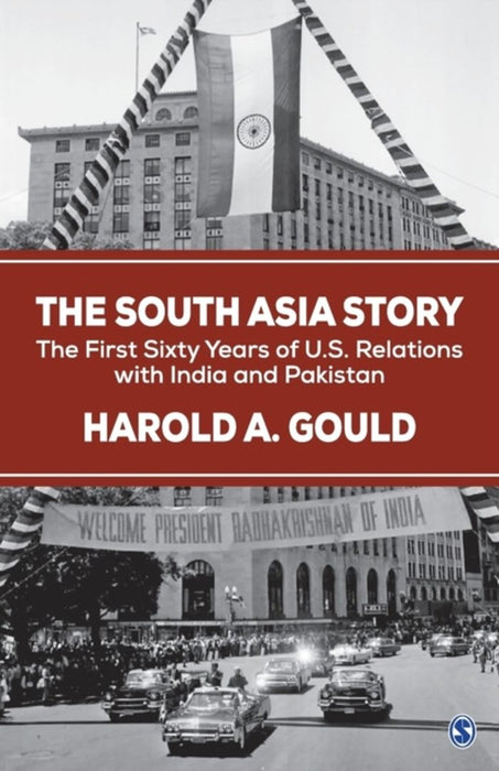 The South Asia Story: The First Sixty Years of US Relations with India and Pakistan by Harold A. Gould
