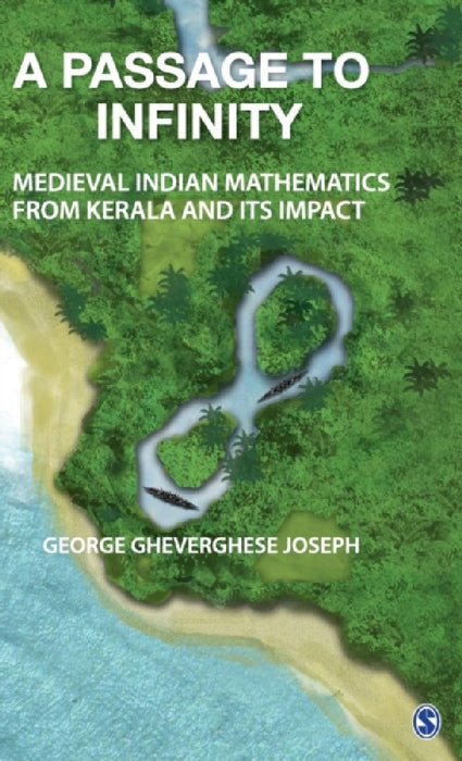 A Passage to Infinity: Medieval Indian Mathematics from Kerala and Its Impact by George Gheverghese Joseph