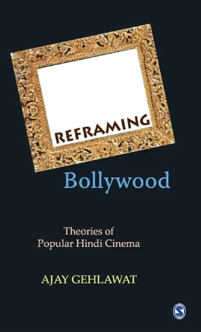 Reframing Bollywood: Theories of Popular Hindi Cinema by Ajay Gehlawat