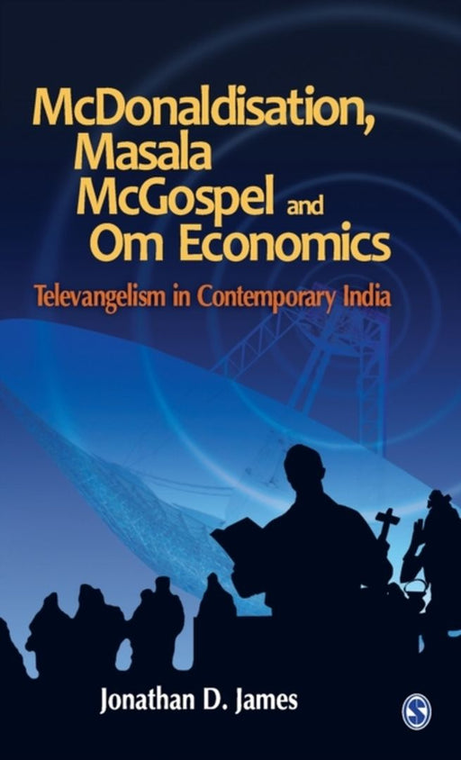 McDonaldisation Masala McGospel and Om Economics: Televangelism in Contemporary India by Jonathan D. James