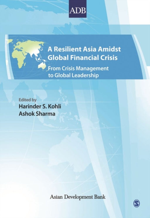 A Resilient Asia Amidst Global Financial Crisis: From Crisis Management to Global Leadership by Ashok Sharma, Harinder S Kohli