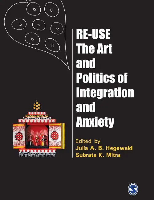 Re-Use-The Art and Politics of Integration and Anxiety: The Art and Politics of Integration and Anxiety by Julia A. B. Hegewald, Subrata K. Mitra
