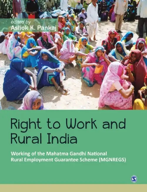 Right to Work and Rural India: Working of the Mahatma Gandhi National Rural Employment Guarantee Scheme (MGNREGS) by Ashok K. Pankaj