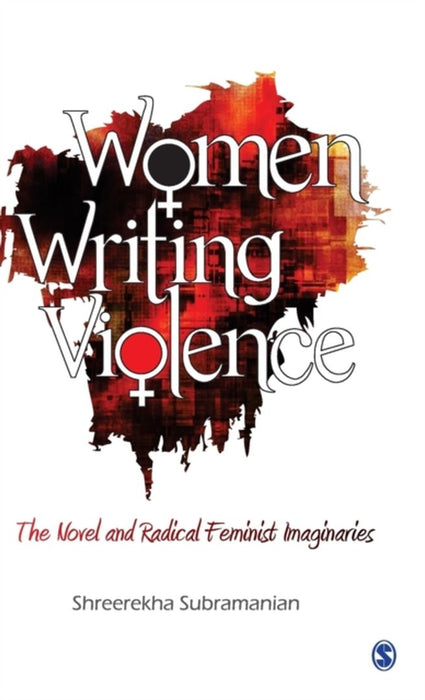 Women Writing Violence: The Novel and Radical Feminist Imaginaries by Shreerekha Subramanian