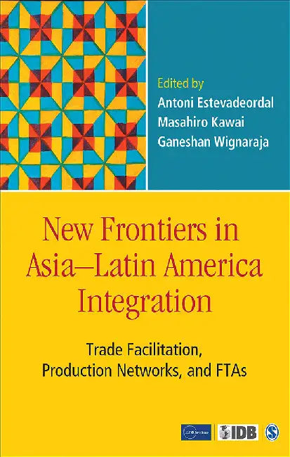 New Frontiers in Asia–Latin America Integration: Trade Facilitation Production Networks and FTAs by Ganeshan Wignaraja, Masahiro Kawai