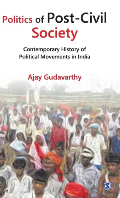 Politics of Post-Civil Society: Contemporary History of Political Movements in India by Ajay Gudavarthy