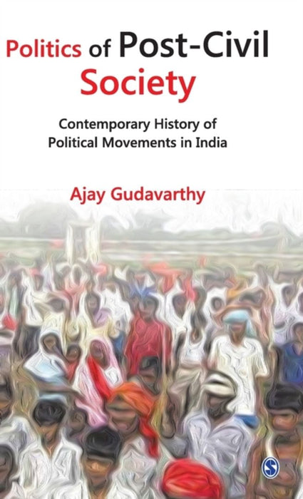 Politics of Post-Civil Society: Contemporary History of Political Movements in India by Ajay Gudavarthy