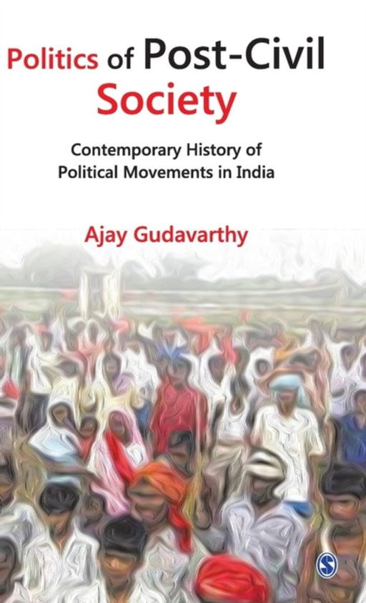 Politics of Post-Civil Society: Contemporary History of Political Movements in India by Ajay Gudavarthy