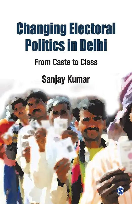 Changing Electoral Politics in Delhi: From Caste to Class by Sanjay Kumar