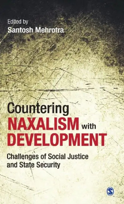 Countering Naxalism with Development: Challenges of Social Justice and State Security by Santosh Mehrotra