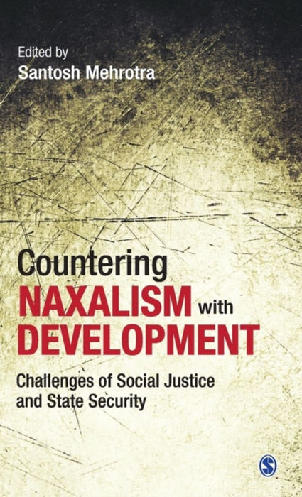 Countering Naxalism with Development: Challenges of Social Justice and State Security by Santosh Mehrotra