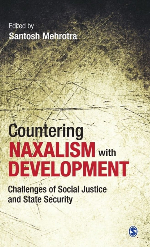 Countering Naxalism with Development: Challenges of Social Justice and State Security by Santosh Mehrotra
