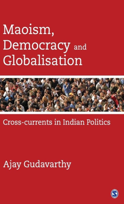 Maoism, Democracy and Globalisation: Cross-currents in Indian Politics by Ajay Gudavarthy