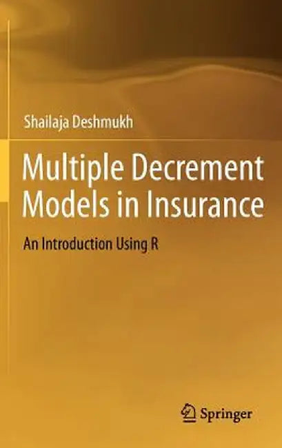 Multiple Decrement Models in Insurance: An Introduction Using R by Shailaja Rajendra Deshmukh