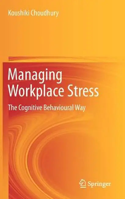 Managing Workplace Stress: The Cognitive Behavioural Way by Koushiki Choudhury