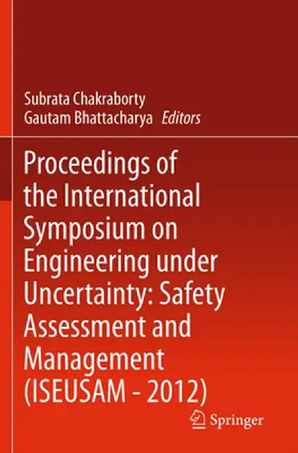 Proceedings of the International Symposium on Engineering Under Uncertainty: Safety Assessment and Management (Iseusam - 2012) by Subrata Chakraborty