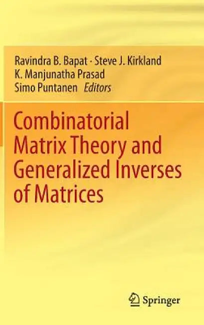 Combinatorial Matrix Theory and Generalized Inverses of Matrices by Ravindra B. Bapat