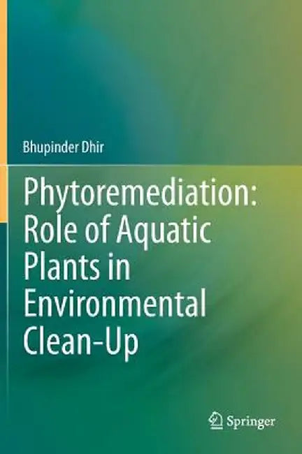 Phytoremediation: Role of Aquatic Plants in Environmental Clean-Up by Bhupinder Dhir