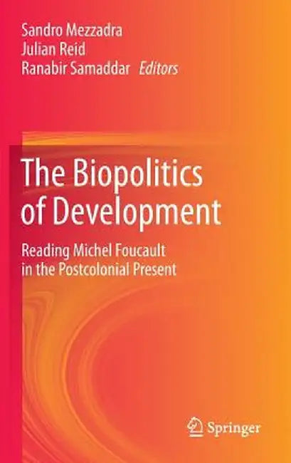 The Biopolitics of Development: Reading Michel Foucault in the Postcolonial Present by Sandro Mezzadra