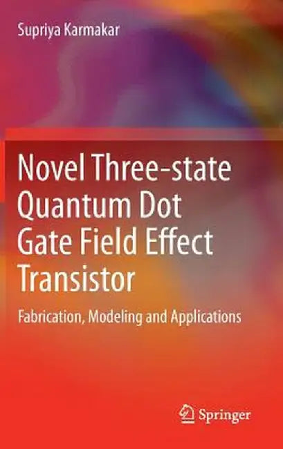 Novel Three-State Quantum Dot Gate Field Effect Transistor: Fabrication, Modeling and Applications by Supriya Karmakar