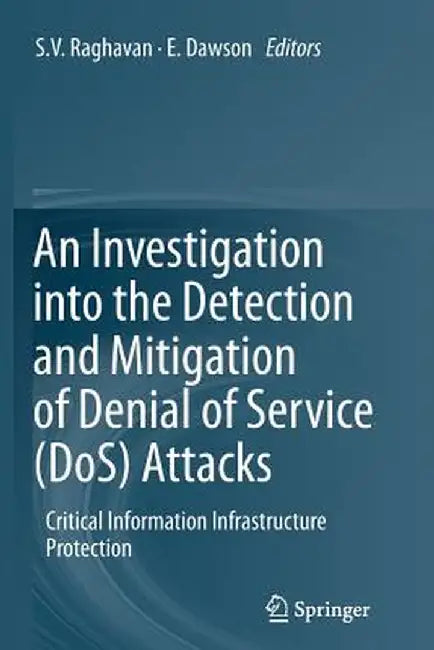 An Investigation Into the Detection and Mitigation of Denial of Service (Dos) Attacks: Critical Information Infrastructure Protection by S. V. Raghavan