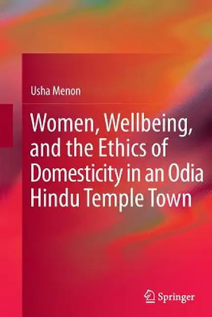Women, Wellbeing, and the Ethics of Domesticity in an Odia Hindu Temple Town by Usha Menon