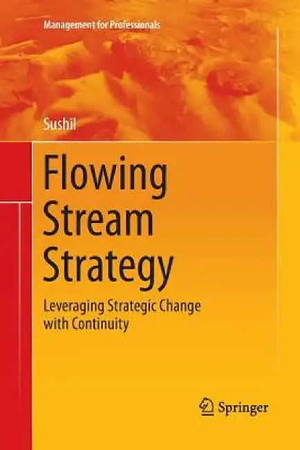 Flowing Stream Strategy: Leveraging Strategic Change with Continuity by Prof Sushil