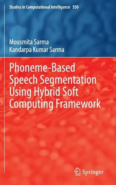 Phoneme-Based Speech Segmentation Using Hybrid Soft Computing Framework by Mousmita Sarma