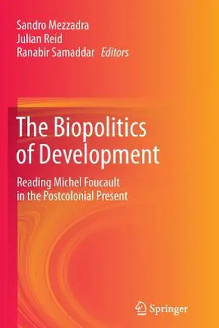 The Biopolitics of Development: Reading Michel Foucault in the Postcolonial Present by Sandro Mezzadra