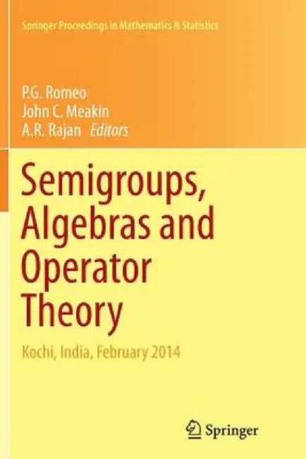 Semigroups, Algebras and Operator Theory: Kochi, India, February 2014 by P. G. Romeo