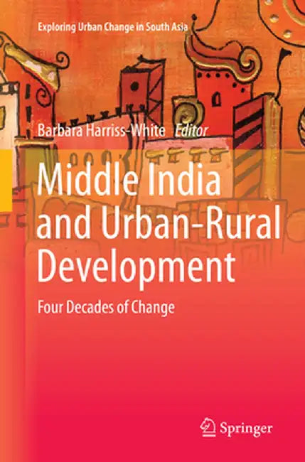Middle India and Urban-Rural Development: Four Decades of Change by Barbara Harriss-White