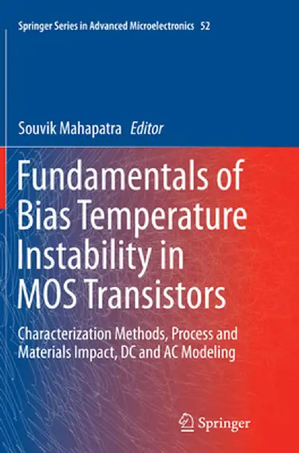 Fundamentals of Bias Temperature Instability in MOS Transistors: Characterization Methods, Process and Materials Impact, DC and AC Modeling by Souvik Mahapatra