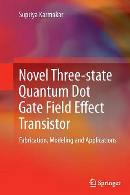 Novel Three-State Quantum Dot Gate Field Effect Transistor: Fabrication, Modeling and Applications by Supriya Karmakar