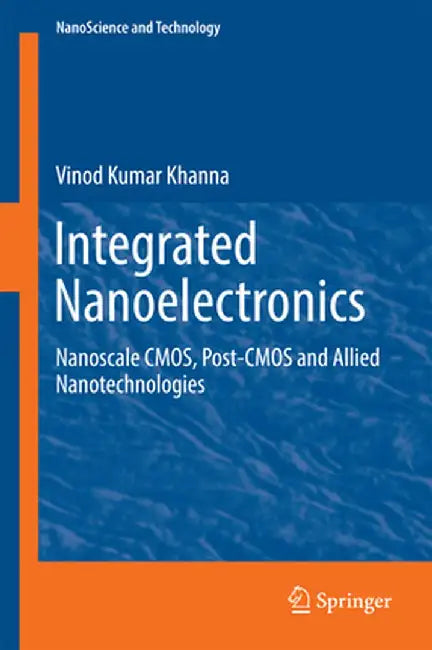 Integrated Nanoelectronics: Nanoscale Cmos, Post-CMOS and Allied Nanotechnologies by Vinod Kumar Khanna