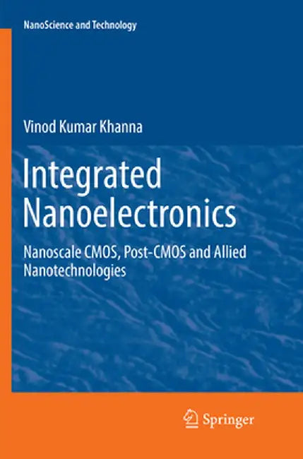 Integrated Nanoelectronics: Nanoscale Cmos, Post-CMOS and Allied Nanotechnologies by Vinod Kumar Khanna
