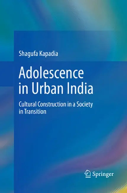 Adolescence in Urban India: Cultural Construction in a Society in Transition by Shagufa Kapadia
