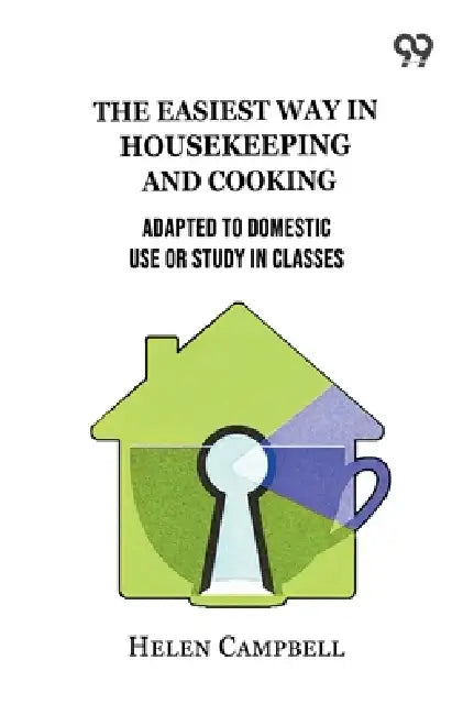 The Easiest Way In Housekeeping And Cooking: Adapted To Domestic Use Or Study In Classes by Helen Campbell