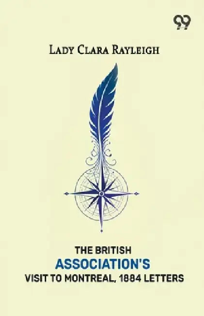 The British Association's Visit To Montreal, 1884: Letters by Lady Clara Rayleigh
